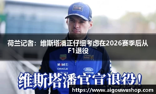 荷兰记者：维斯塔潘正仔细考虑在2026赛季后从F1退役