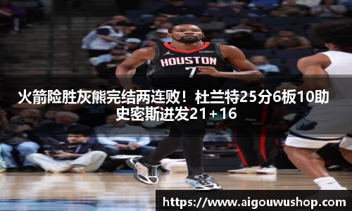 火箭险胜灰熊完结两连败！杜兰特25分6板10助 史密斯迸发21+16