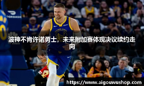 波神不肯许诺勇士，未来附加赛体现决议续约走向