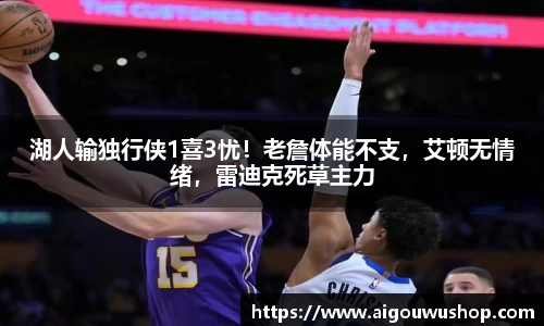 湖人输独行侠1喜3忧！老詹体能不支，艾顿无情绪，雷迪克死草主力