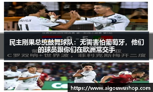 民主刚果总统鼓舞球队：无需害怕葡萄牙，他们的球员跟你们在欧洲常交手