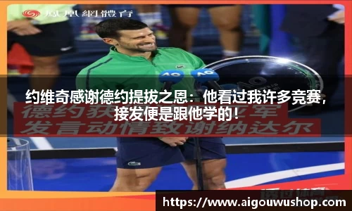 约维奇感谢德约提拔之恩：他看过我许多竞赛，接发便是跟他学的！