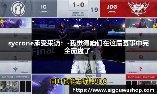 sycrone承受采访：-我觉得咱们在这届赛事中完全崩盘了-