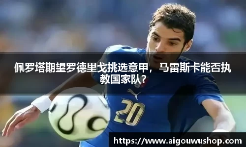 佩罗塔期望罗德里戈挑选意甲，马雷斯卡能否执教国家队？